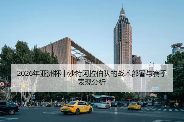 2026年亚洲杯中沙特阿拉伯队的战术部署与赛季表现分析