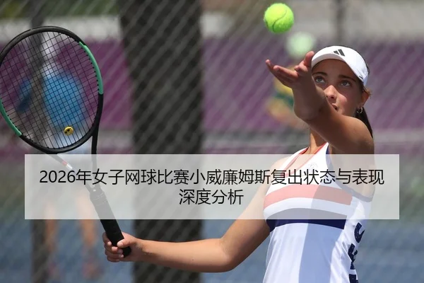 2026年女子网球比赛小威廉姆斯复出状态与表现深度分析