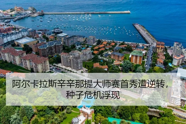 阿尔卡拉斯辛辛那提大师赛首秀遭逆转，种子危机浮现