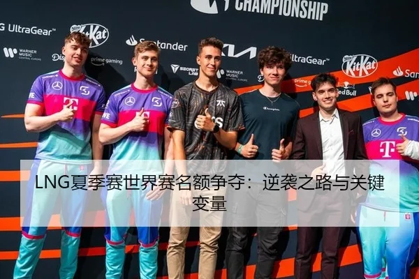 LNG夏季赛世界赛名额争夺：逆袭之路与关键变量