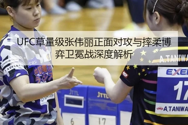 UFC草量级张伟丽正面对攻与摔柔博弈卫冕战深度解析