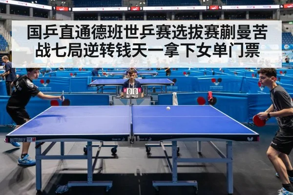 国乒直通德班世乒赛选拔赛蒯曼苦战七局逆转钱天一拿下女单门票