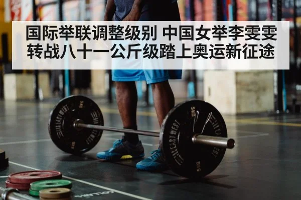 国际举联调整级别 中国女举李雯雯转战八十一公斤级踏上奥运新征途